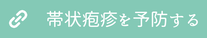 帯状疱疹を予防するワクチンがあります